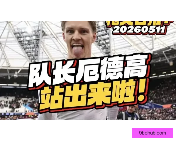 是否撤厄德高队长阿尔特塔回应伤病致出场受限比赛时间受限制为核心解释
